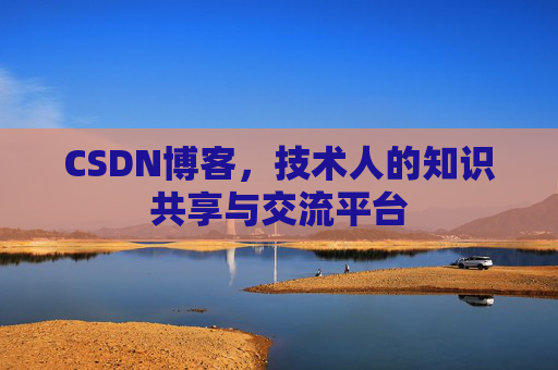 CSDN博客，技术人的知识共享与交流平台